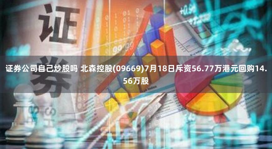 证券公司自己炒股吗 北森控股(09669)7月18日斥资56.77万港元回购14.56万股