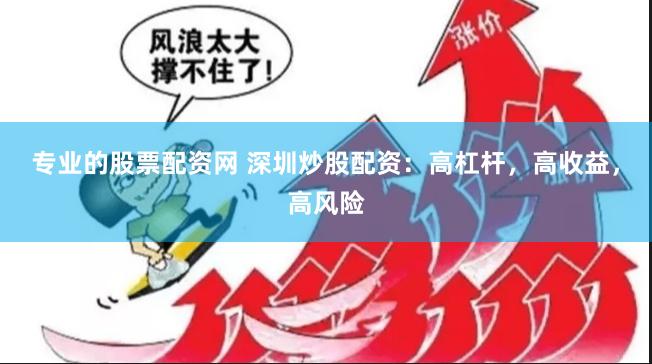 专业的股票配资网 深圳炒股配资：高杠杆，高收益，高风险