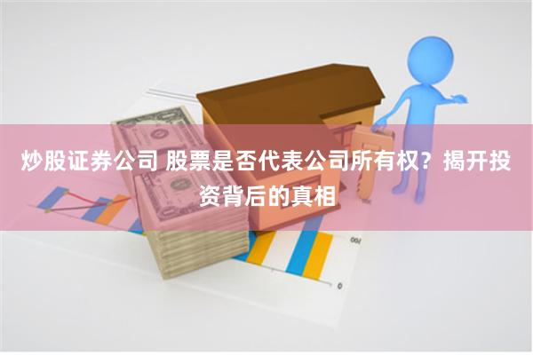 炒股证券公司 股票是否代表公司所有权？揭开投资背后的真相