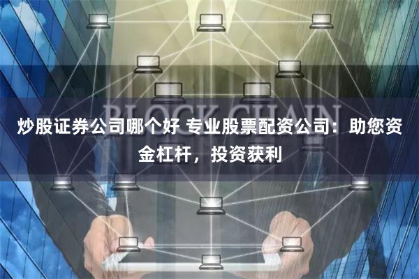 炒股证券公司哪个好 专业股票配资公司：助您资金杠杆，投资获利