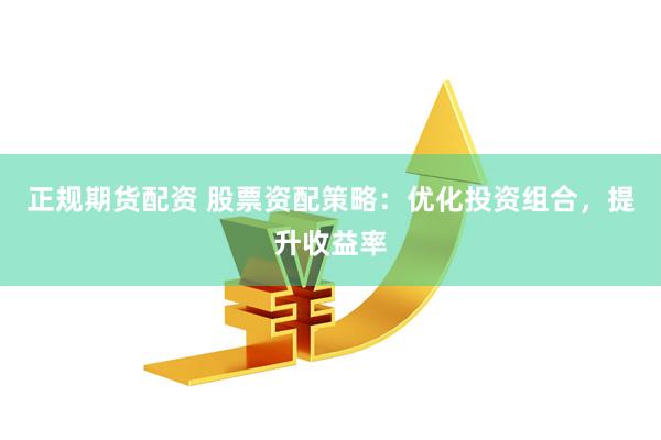 正规期货配资 股票资配策略：优化投资组合，提升收益率