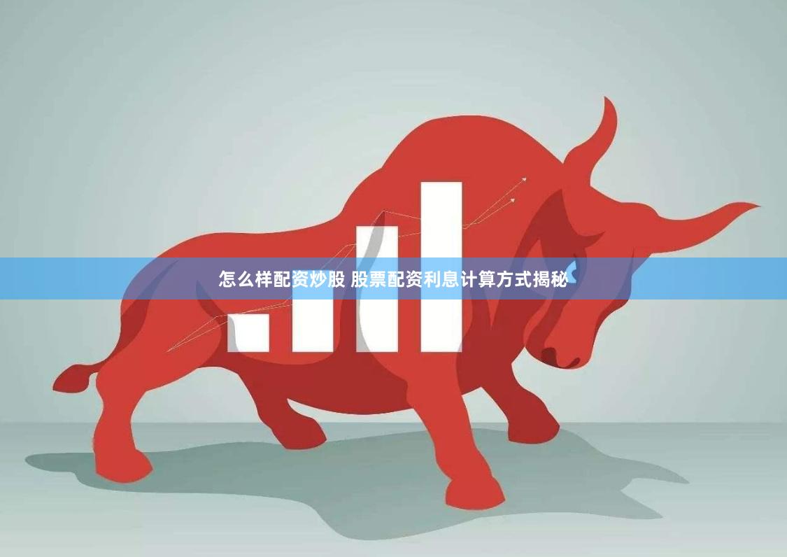 怎么样配资炒股 股票配资利息计算方式揭秘