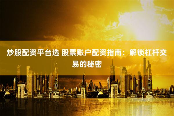 炒股配资平台选 股票账户配资指南：解锁杠杆交易的秘密