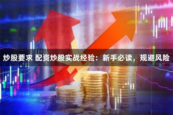 炒股要求 配资炒股实战经验：新手必读，规避风险