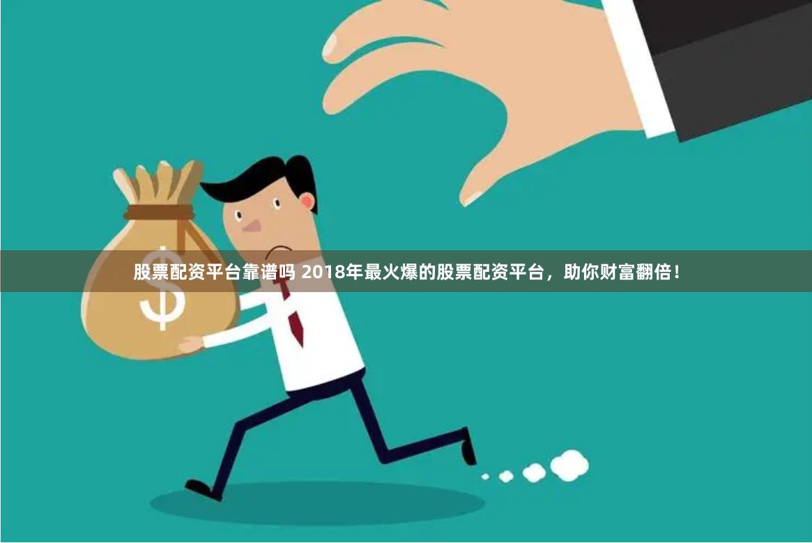 股票配资平台靠谱吗 2018年最火爆的股票配资平台，助你财富翻倍！