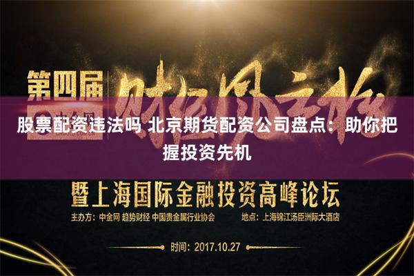 股票配资违法吗 北京期货配资公司盘点：助你把握投资先机
