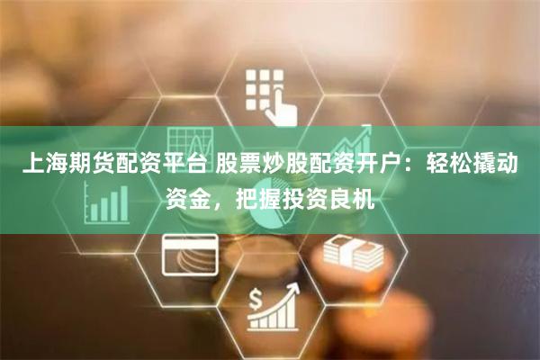 上海期货配资平台 股票炒股配资开户：轻松撬动资金，把握投资良机