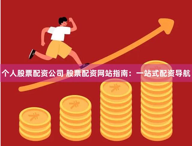 个人股票配资公司 股票配资网站指南：一站式配资导航