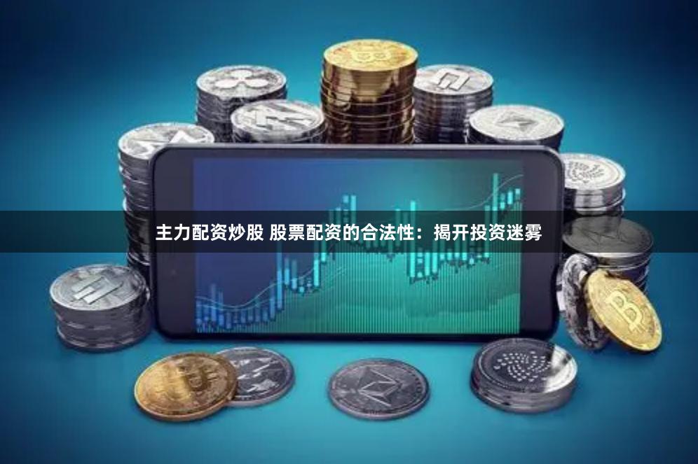 主力配资炒股 股票配资的合法性：揭开投资迷雾