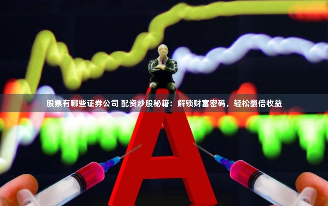 股票有哪些证券公司 配资炒股秘籍：解锁财富密码，轻松翻倍收益