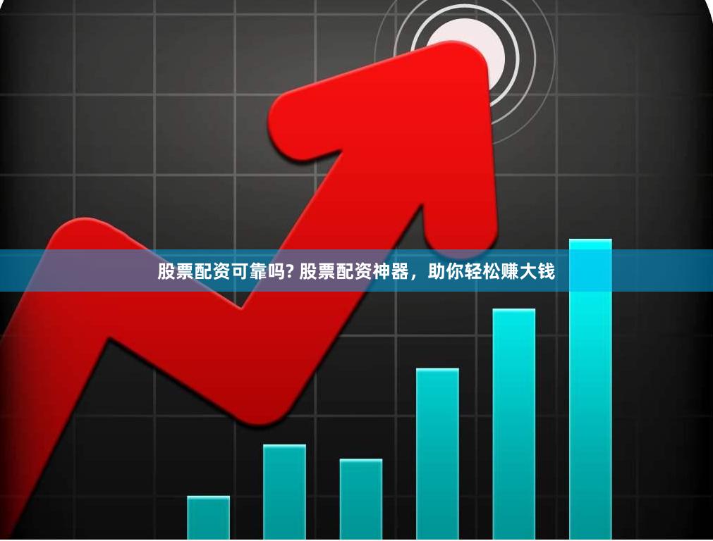 股票配资可靠吗? 股票配资神器，助你轻松赚大钱