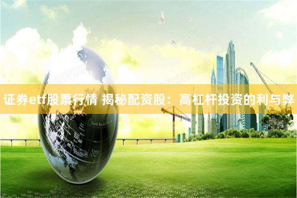 证券etf股票行情 揭秘配资股：高杠杆投资的利与弊