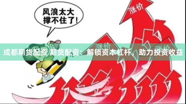 成都期货配资 期货配资：解锁资本杠杆，助力投资收益