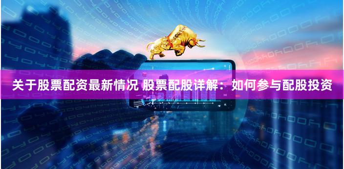 关于股票配资最新情况 股票配股详解：如何参与配股投资