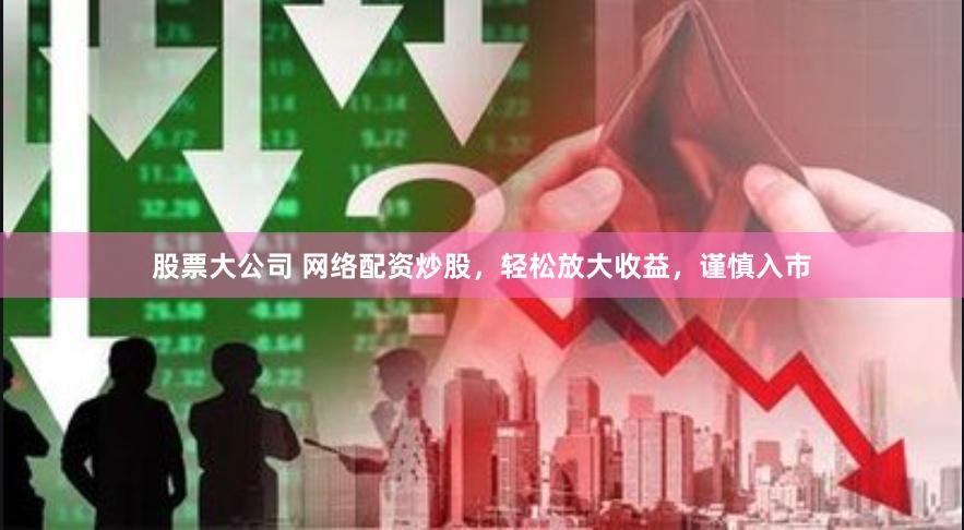 股票大公司 网络配资炒股，轻松放大收益，谨慎入市