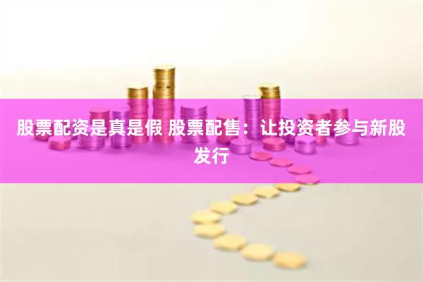 股票配资是真是假 股票配售：让投资者参与新股发行