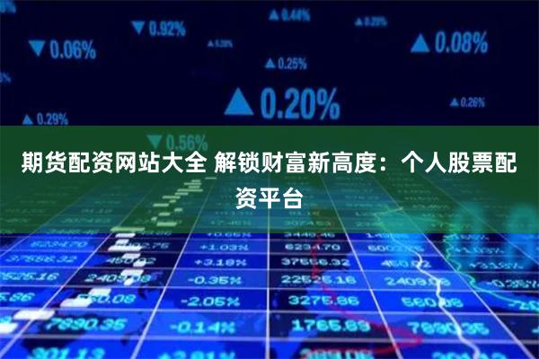 期货配资网站大全 解锁财富新高度：个人股票配资平台