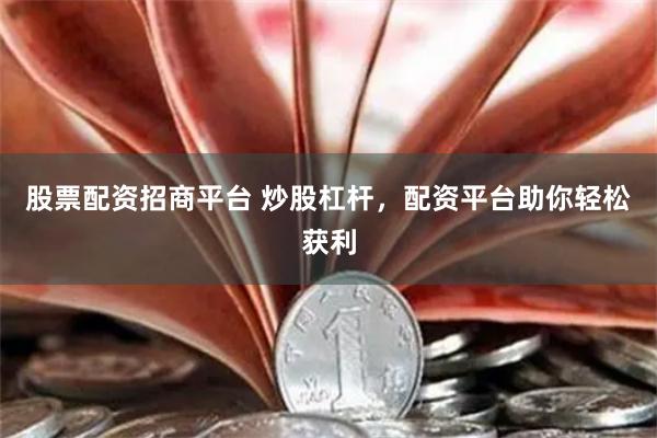 股票配资招商平台 炒股杠杆，配资平台助你轻松获利