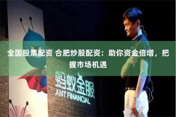 全国股票配资 合肥炒股配资:助你资金倍增,把握市场机遇