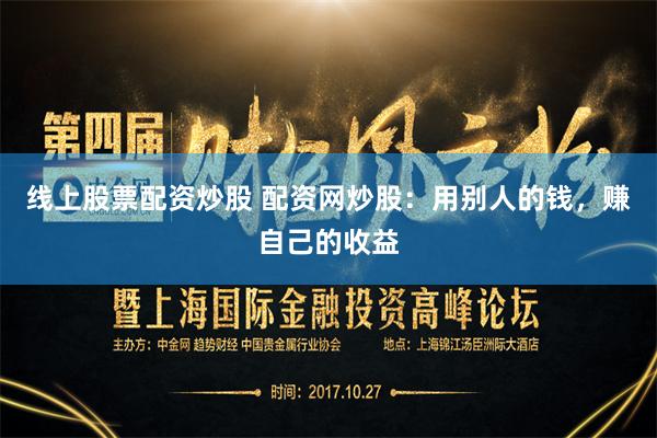 线上股票配资炒股 配资网炒股：用别人的钱，赚自己的收益